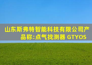 山东斯弗特智能科技有限公司产品称:点气找测器 GTYOS